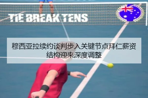 穆西亚拉续约谈判步入关键节点拜仁薪资结构迎来深度调整