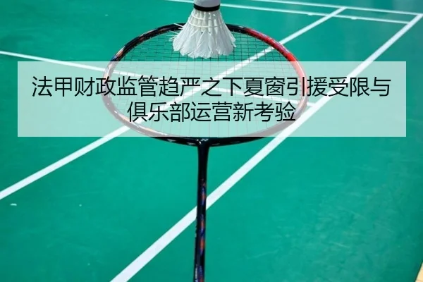 法甲财政监管趋严之下夏窗引援受限与俱乐部运营新考验