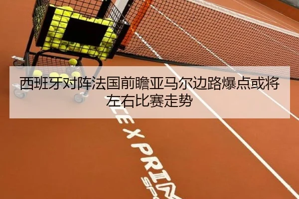 西班牙对阵法国前瞻亚马尔边路爆点或将左右比赛走势
